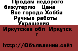 Продам недорого бижутерию › Цена ­ 300 - Все города Хобби. Ручные работы » Украшения   . Иркутская обл.,Иркутск г.